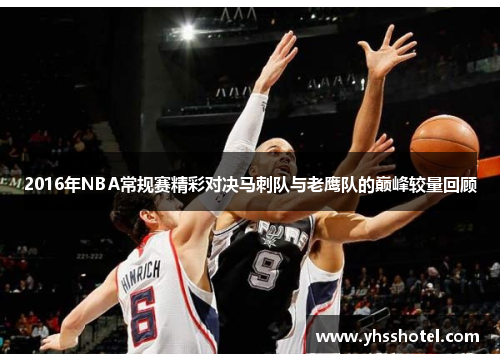 2016年NBA常规赛精彩对决马刺队与老鹰队的巅峰较量回顾