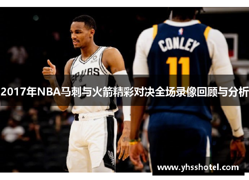 2017年NBA马刺与火箭精彩对决全场录像回顾与分析