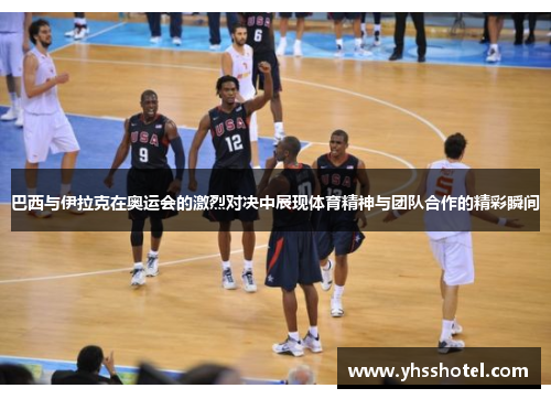 巴西与伊拉克在奥运会的激烈对决中展现体育精神与团队合作的精彩瞬间