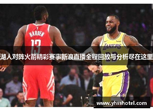 湖人对阵火箭精彩赛事新浪直播全程回放与分析尽在这里