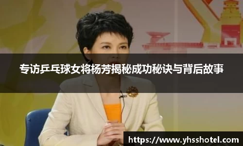 专访乒乓球女将杨芳揭秘成功秘诀与背后故事